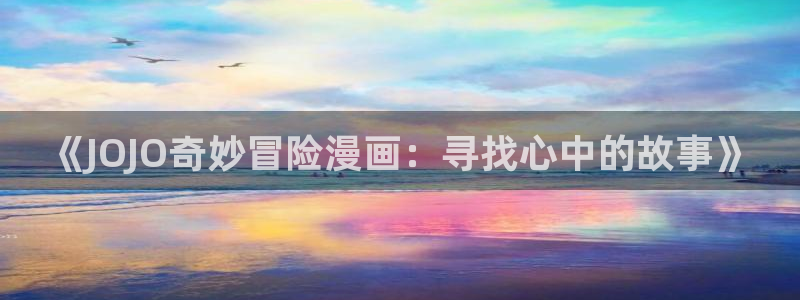 歪歪漫画网站免费阅读：《JOJO奇妙冒险漫画：寻找心中的故事》